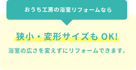 おうち工房の浴室リフォームなら、狭小・変形サイズもOK!