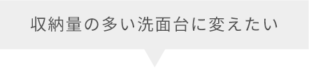 収納量の多い洗面台に変えたい