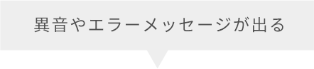 異音やエラーメッセージが出る