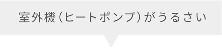 室外機（ヒートポンプ）がうるさい